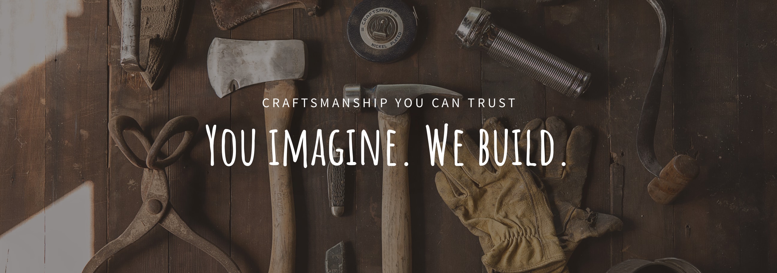 Craftsmanship you can trust. You Imagine. We Build.